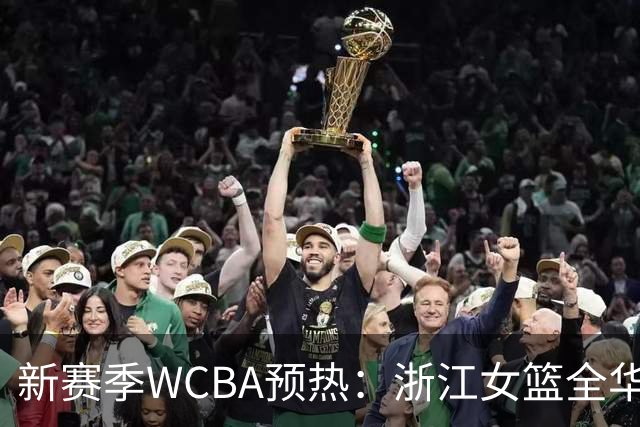 新赛季WCBA预热：浙江女篮全华班东风再起